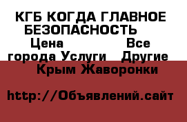 КГБ-КОГДА ГЛАВНОЕ БЕЗОПАСНОСТЬ-1 › Цена ­ 110 000 - Все города Услуги » Другие   . Крым,Жаворонки